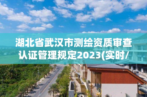 湖北省武汉市测绘资质审查认证管理规定2023(实时/更新中)