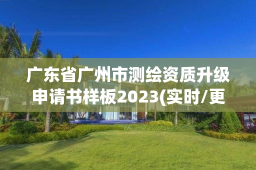 广东省广州市测绘资质升级申请书样板2023(实时/更新中)