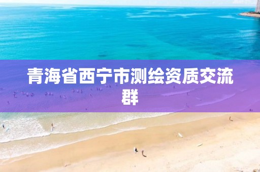 青海省西宁市测绘资质交流群