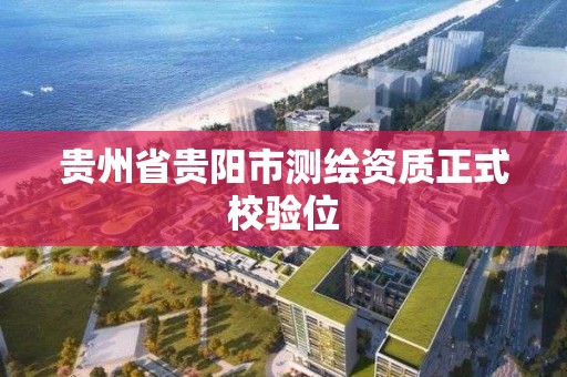 贵州省贵阳市测绘资质正式校验位