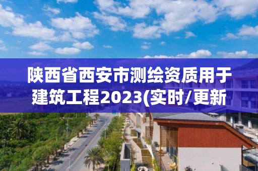 陕西省西安市测绘资质用于建筑工程2023(实时/更新中)