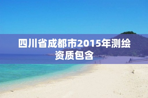 四川省成都市2015年测绘资质包含