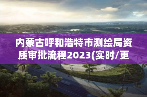 内蒙古呼和浩特市测绘局资质审批流程2023(实时/更新中)