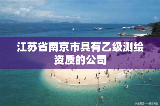 江苏省南京市具有乙级测绘资质的公司