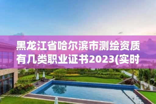 黑龙江省哈尔滨市测绘资质有几类职业证书2023(实时/更新中)