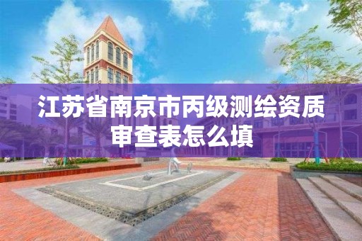 江苏省南京市丙级测绘资质审查表怎么填