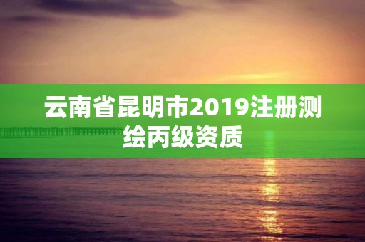 云南省昆明市2019注册测绘丙级资质