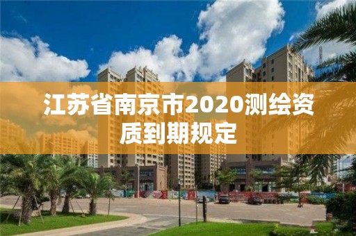 江苏省南京市2020测绘资质到期规定