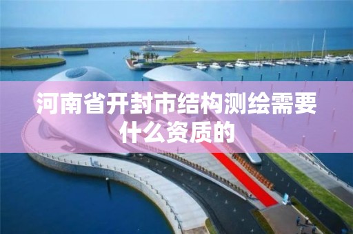 河南省开封市结构测绘需要什么资质的