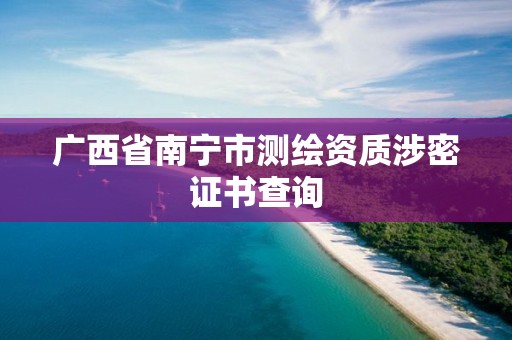 广西省南宁市测绘资质涉密证书查询