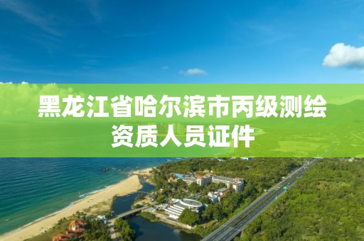 黑龙江省哈尔滨市丙级测绘资质人员证件