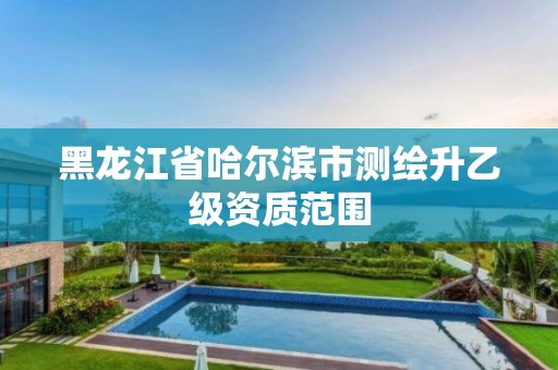 黑龙江省哈尔滨市测绘升乙级资质范围