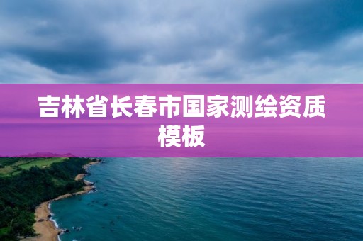 吉林省长春市国家测绘资质模板