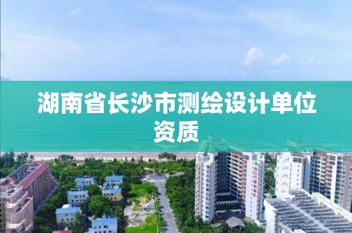 湖南省长沙市测绘设计单位资质