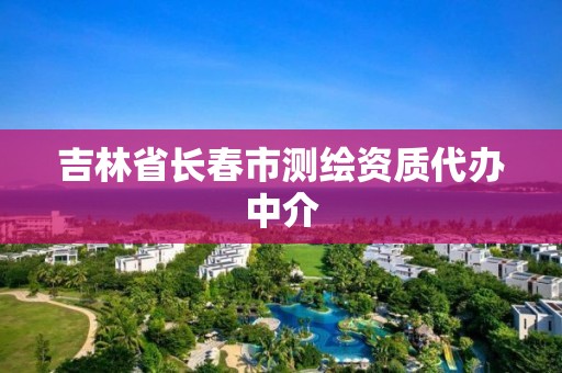 吉林省长春市测绘资质代办中介