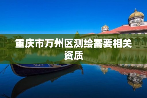 重庆市万州区测绘需要相关资质