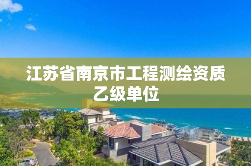 江苏省南京市工程测绘资质乙级单位