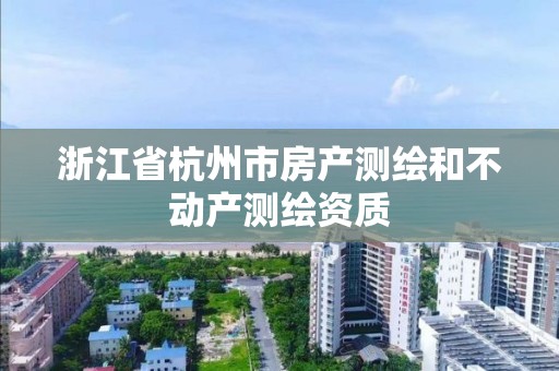 浙江省杭州市房产测绘和不动产测绘资质