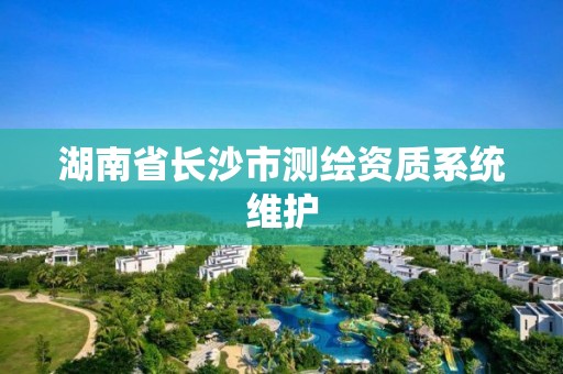 湖南省长沙市测绘资质系统维护