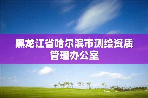 黑龙江省哈尔滨市测绘资质管理办公室