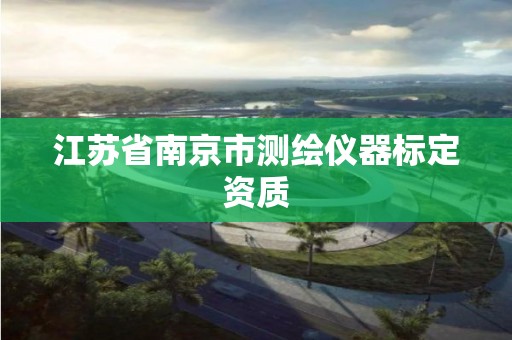 江苏省南京市测绘仪器标定资质