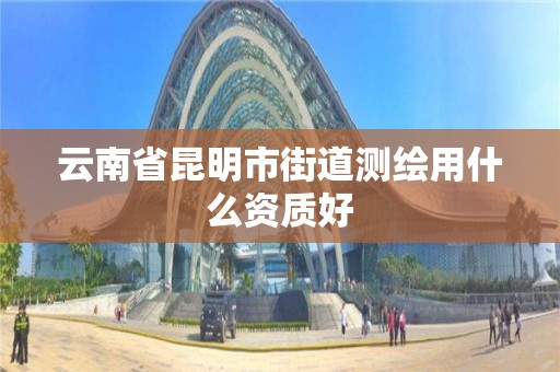 云南省昆明市街道测绘用什么资质好