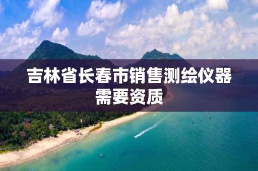 吉林省长春市销售测绘仪器需要资质