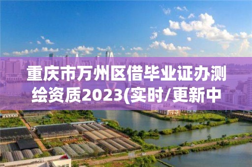 重庆市万州区借毕业证办测绘资质2023(实时/更新中)