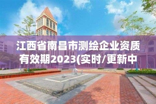 江西省南昌市测绘企业资质有效期2023(实时/更新中)