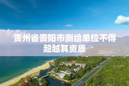 贵州省贵阳市测绘单位不得超越其资质