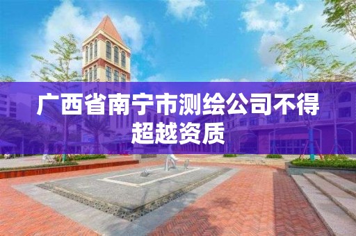 广西省南宁市测绘公司不得超越资质