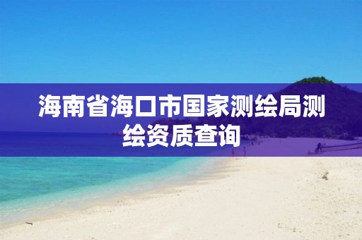 海南省海口市国家测绘局测绘资质查询