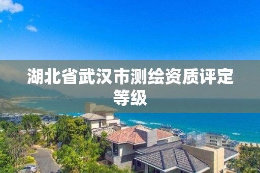 湖北省武汉市测绘资质评定等级