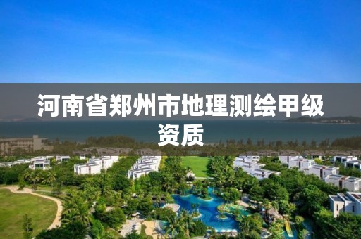 河南省郑州市地理测绘甲级资质