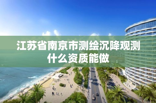 江苏省南京市测绘沉降观测什么资质能做