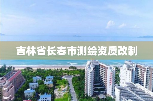 吉林省长春市测绘资质改制