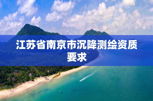 江苏省南京市沉降测绘资质要求