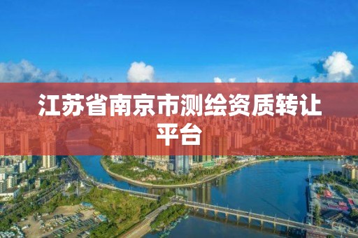 江苏省南京市测绘资质转让平台