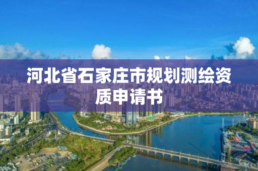 河北省石家庄市规划测绘资质申请书