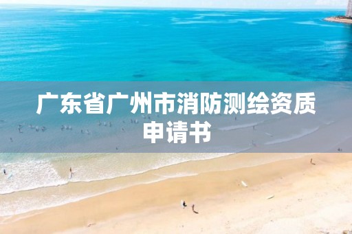 广东省广州市消防测绘资质申请书