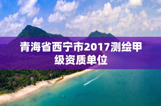 青海省西宁市2017测绘甲级资质单位