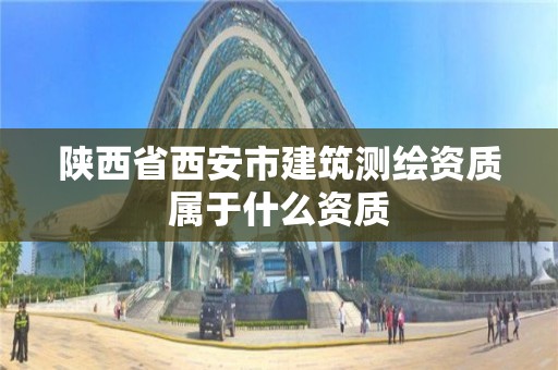 陕西省西安市建筑测绘资质属于什么资质