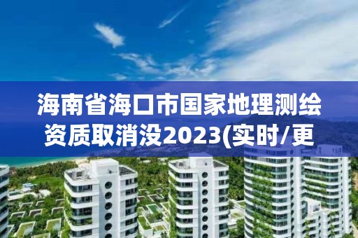 海南省海口市国家地理测绘资质取消没2023(实时/更新中)