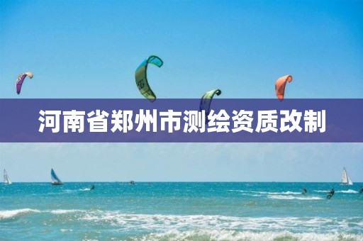 河南省郑州市测绘资质改制