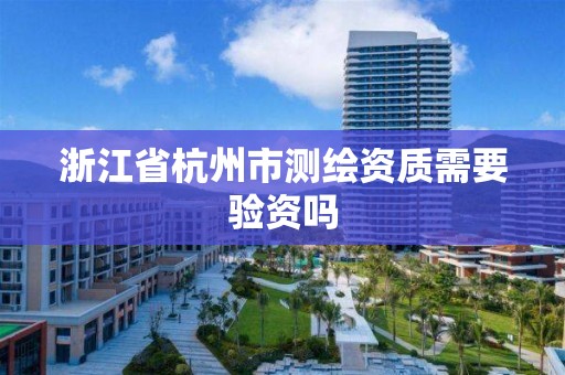 浙江省杭州市测绘资质需要验资吗