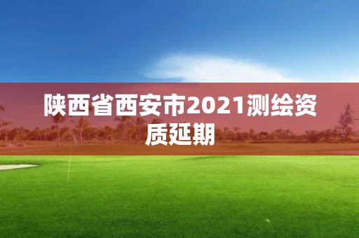 陕西省西安市2021测绘资质延期