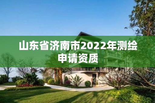 山东省济南市2022年测绘申请资质