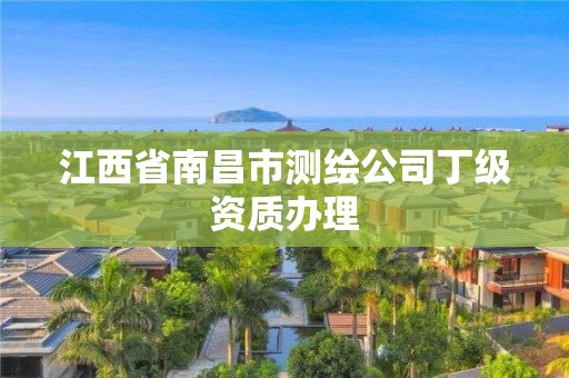 江西省南昌市测绘公司丁级资质办理