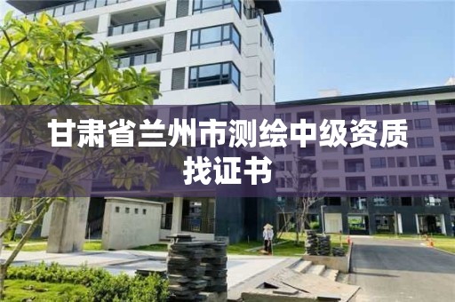 甘肃省兰州市测绘中级资质找证书