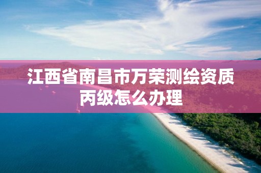 江西省南昌市万荣测绘资质丙级怎么办理